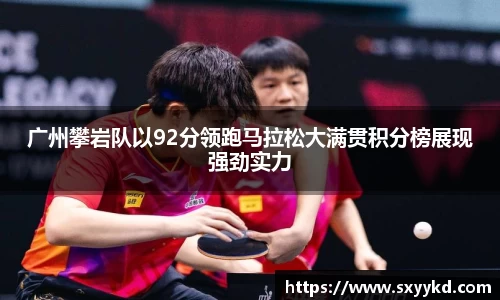 广州攀岩队以92分领跑马拉松大满贯积分榜展现强劲实力