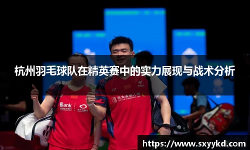 杭州羽毛球队在精英赛中的实力展现与战术分析