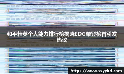 和平精英个人能力排行榜揭晓EDG荣登榜首引发热议