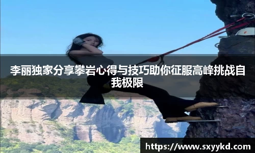 李丽独家分享攀岩心得与技巧助你征服高峰挑战自我极限