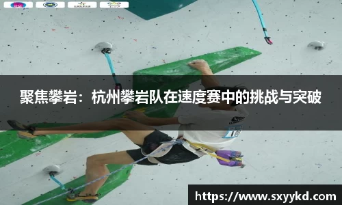 聚焦攀岩：杭州攀岩队在速度赛中的挑战与突破