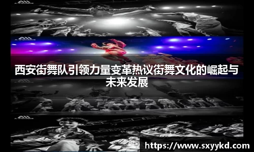 西安街舞队引领力量变革热议街舞文化的崛起与未来发展