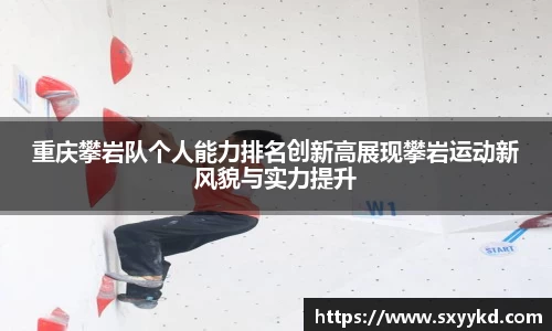 重庆攀岩队个人能力排名创新高展现攀岩运动新风貌与实力提升