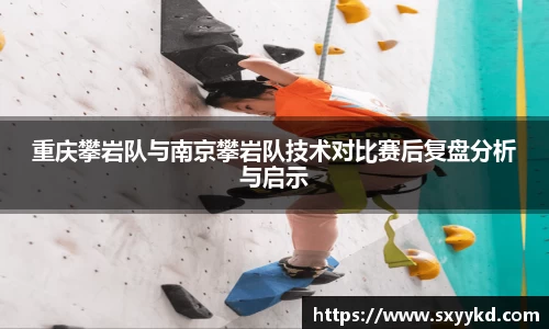 重庆攀岩队与南京攀岩队技术对比赛后复盘分析与启示