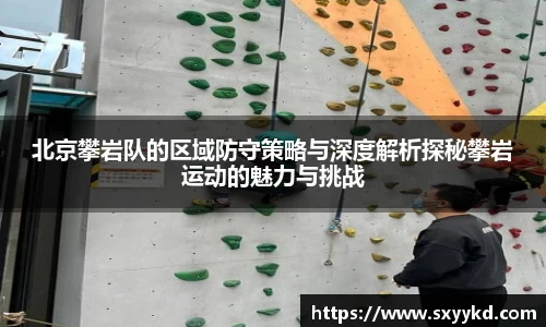 北京攀岩队的区域防守策略与深度解析探秘攀岩运动的魅力与挑战