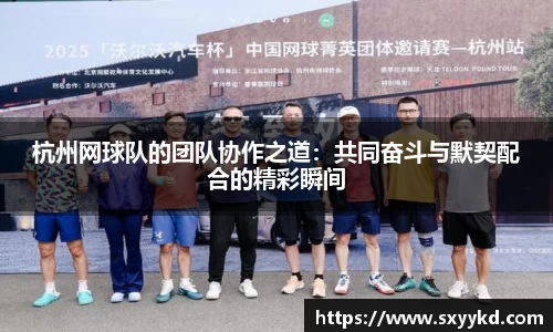 杭州网球队的团队协作之道：共同奋斗与默契配合的精彩瞬间