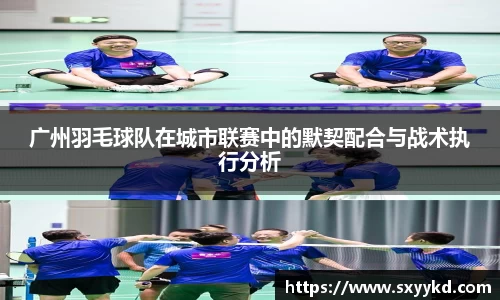 广州羽毛球队在城市联赛中的默契配合与战术执行分析