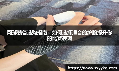 网球装备选购指南：如何选择适合的护腕提升你的比赛表现
