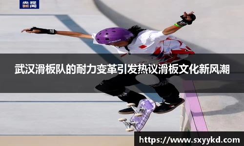 武汉滑板队的耐力变革引发热议滑板文化新风潮