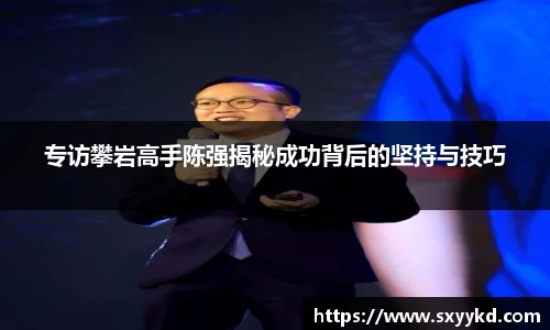 专访攀岩高手陈强揭秘成功背后的坚持与技巧