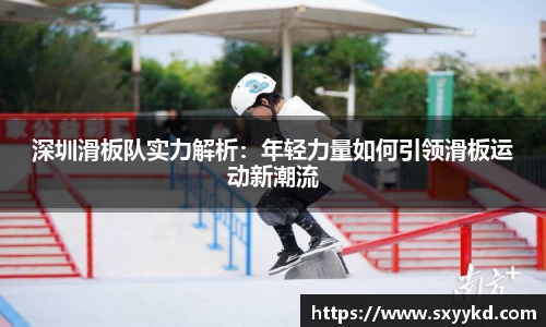 深圳滑板队实力解析：年轻力量如何引领滑板运动新潮流
