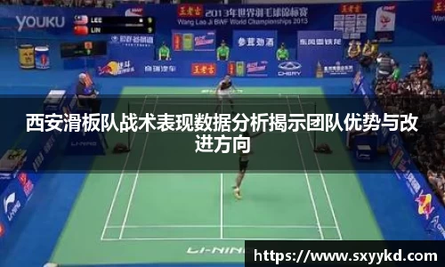 西安滑板队战术表现数据分析揭示团队优势与改进方向